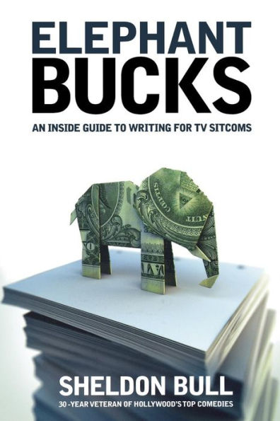 Elephant Bucks: An Insider's Guide to Writing for TV Sitcoms