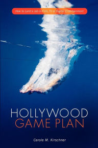 Title: Hollywood Game Plan: How to Land a Job in Film, TV and Digital Entertainment, Author: Carole Kirschner