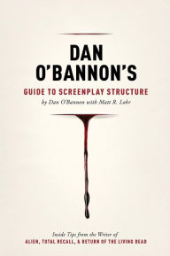 Dan O'Bannon's Guide to Screenplay Structure: Inside Tips from the Writer of ALIEN, TOTAL RECALL and RETURN OF THE LIVING DEAD