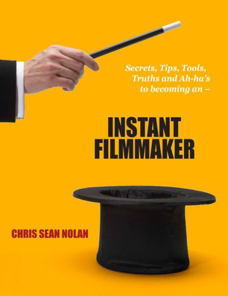 Instant Filmmaker: Secrets, Tips, Tools, Truths, and A-Hah's