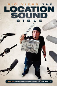 Title: The Location Sound Bible: How to Record Professional Dialog for Film and TV, Author: Ric Viers