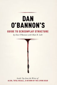 Title: Dan O'Bannon's Guide to Screenplay Structure: Inside Tips from the Writer of ALIEN, TOTAL RECALL and RETURN OF THE LIVING DEAD, Author: Matt Lohr