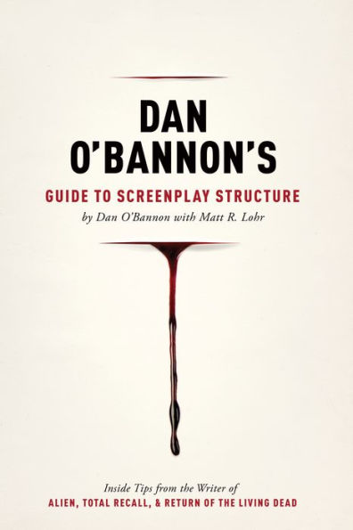 Dan O'Bannon's Guide to Screenplay Structure: Inside Tips from the Writer of ALIEN, TOTAL RECALL and RETURN OF THE LIVING DEAD