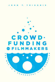 Title: Crowdfunding for Filmmakers: The Way to a Successful Film Campaign, Author: John Trigonis