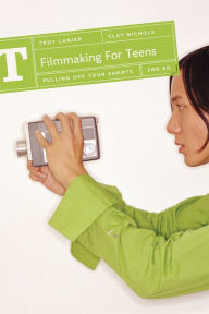 Title: Filmmaking for Teens: Pulling Off Your Shorts, Author: Troy Lanier