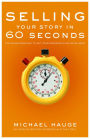 Selling Your Story in 60 Seconds: The Guaranteed Way to Get Your Screenplay or Novel Read