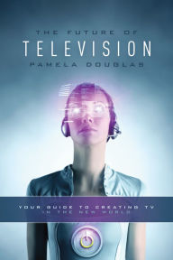 Title: Future of Television: Your Guide to Creating TV in the New World, Author: Pamela Douglas