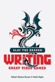 Title: Slay the Dragon: Writing Great Video Games, Author: Robert Denton Bryant