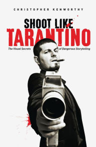 Title: Shoot Like Tarantino: The Visual Secrets of Dangerous Storytelling, Author: Christopher Kenworthy