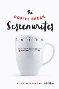 Title: The Coffee Break Screenwriter: Writing Your Script Ten Minutes at a Time - 2nd Edition, Author: Pilar Alessandra