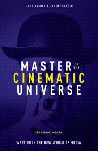 Title: Master of The Cinematic Universe: The Secret Code to Writing In The New World of Media, Author: John Bucher