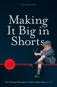 Title: Making it Big in Shorts: Shorter, Faster, Cheaper: The Ultimate Filmmaker's Guide to Short Films, Author: Kim Adelman