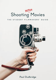 Title: Shooting Better Movies: The Student Filmmakers' Guide, Author: Paul Dudbridge