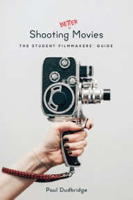 Title: Shooting Better Movies: The Student Filmmakers' Guide, Author: Paul Dudbridge