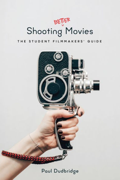 Shooting Better Movies: The Student Filmmakers' Guide