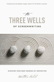 Title: The Three Wells of Screenwriting: Discover your deep sources of Inspiration, Author: Matthew Kalil