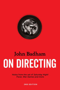 Title: John Badham On Directing - 2nd edition: Notes from the Set of Saturday Night Fever, War Games, and More, Author: John Badham
