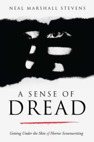 Title: A Sense of Dread: Getting Under the Skin of Horror Screenwriting, Author: Neal Marshall Stevens