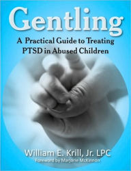 Title: Gentling: A Practical Guide to Treating Ptsd in Abused Children, Author: William E Krill