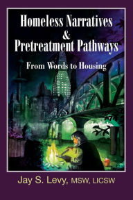 Title: Homeless Narratives and Pretreatment Pathways: From Words to Housing, Author: Jay S. Levy