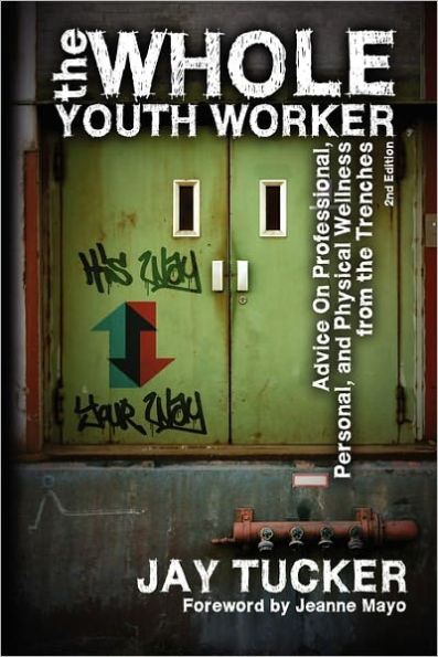 the Whole Youth Worker: Advice on Professional, Personal, and Physical Wellness from Trenches, 2nd Ed.