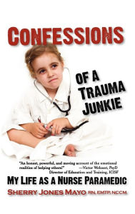 Title: Confessions of a Trauma Junkie: My Life as a Nurse Paramedic, Author: Sherry Jones Mayo