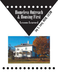 Title: Homeless Outreach & Housing First: Lessons Learned, Author: Jay S. Levy
