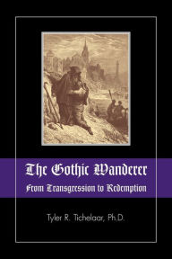 Title: The Gothic Wanderer: From Transgression to Redemption; Gothic Literature from 1794 - Present, Author: Tyler R Tichelaar