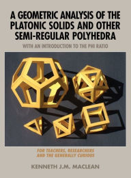 Title: A Geometric Analysis of the Platonic Solids and Other Semi-Regular Polyhedra, Author: Kenneth J M MacLean