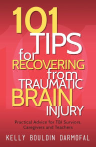 Title: 101 Tips for Recovering from Traumatic Brain Injury: Practical Advice for TBI Survivors, Caregivers, and Teachers, Author: Kelly Bouldin Darmofal