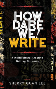 Title: How Dare We! Write: A Multicultural Creative Writing Discourse, Author: Sherry Quan Lee