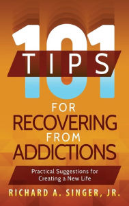 Title: 101 Tips for Recovering from Addictions: Practical Suggestions for Creating a New Life, Author: Richard a Singer