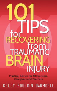 Title: 101 Tips for Recovering from Traumatic Brain Injury: Practical Advice for TBI Survivors, Caregivers, and Teachers, Author: Kelly Bouldin Darmofal