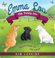 Title: Emma Lou the Yorkie Poo: Breathing in the Calm, Author: Kim Larkins