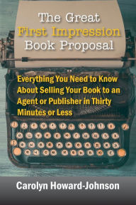 Title: The Great First Impression Book Proposal: Everything You Need to Know About Selling Your Book to an Agent or Publisher in Thirty Minutes or Less, Author: Carolyn Howard-Johnson