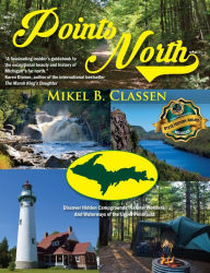 Title: Points North: Discover Hidden Campgrounds, Natural Wonders, and Waterways of the Upper Peninsula, Author: Mikel B. Classen