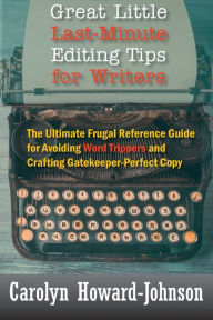Title: Great Little Last-Minute Editing Tips for Writers: The Ultimate Frugal Reference Guide for Avoiding Word Trippers and Crafting Gatekeeper-Perfect Copy, 2nd Edition, Author: Carolyn Howard-Johnson