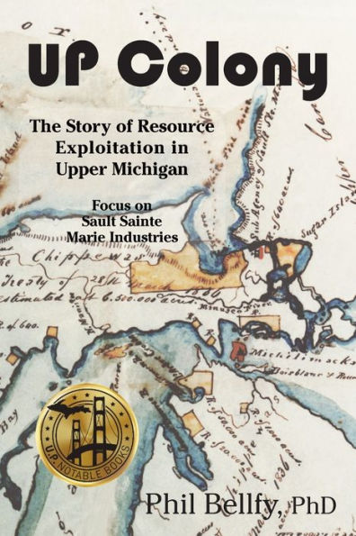 U.P. Colony: The Story of Resource Exploitation Upper Michigan -- Focus on Sault Sainte Marie Industries