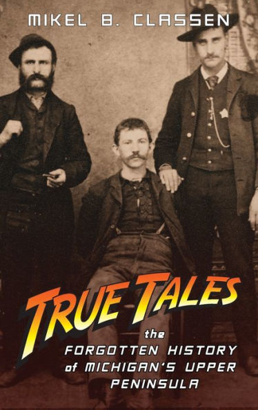 True Tales: The Forgotten History of Michigan's Upper Peninsula