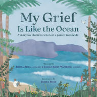 Title: My Grief Is Like the Ocean: A Story for Children Who Lost a Parent to Suicide, Author: Jessica Biles