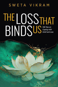Free computer books downloads The Loss That Binds Us: 108 Tips on Coping With Grief and Loss (English literature) by Sweta Vikram