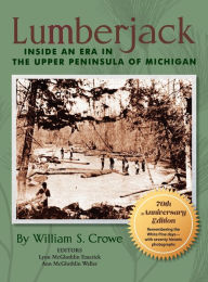 Title: Lumberjack: Inside an Era in the Upper Peninsula of Michigan - 70th Anniversary Edition, Author: William S Crowe