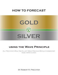 Title: How to Forecast Gold and Silver Using the Wave Principle: All Prechter's Real-Time Elliott Wave Precious Metals Commentary From 1978 To 2001, Author: Robert R Prechter