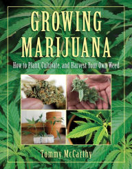 Title: Growing Marijuana: How to Plant, Cultivate, and Harvest Your Own Weed, Author: Tommy McCarthy