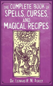 Title: The Complete Book of Spells, Curses, and Magical Recipes, Author: Leonard R. N. Ashley