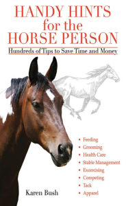Title: Handy Hints for the Horse Person: Hundreds of Tips to Save Time and Money, Author: Karen Bush