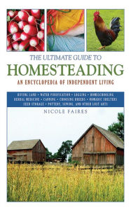Title: The Ultimate Guide to Homesteading: An Encyclopedia of Independent Living, Author: Nicole Faires