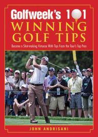 Title: Golfweek's 101 Winning Golf Tips: Become a Shot-Making Virtuoso with Tips from the Tour's Top Pros, Author: John Andrisani