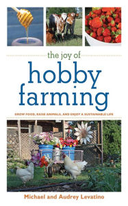 Title: The Joy of Hobby Farming: Grow Food, Raise Animals, and Enjoy a Sustainable Life, Author: Michael Levatino
