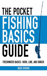 Title: The Pocket Fishing Basics Guide: Freshwater Basics: Hook, Line, and Sinker, Author: Wade Bourne